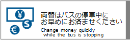 両替はバスの停車中にお早めにお済ませください / Change money quickly while bus is stopping.