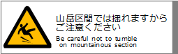 Rԕł͗h܂炲ӂ / Be careful not to tumble on mountainous section.